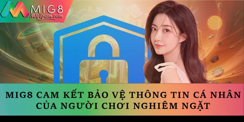 MIG8 cam kết bảo vệ thông tin cá nhân của người chơi một cách nghiêm ngặt