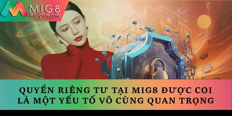 Quyền riêng tư tại MIG8 được coi là một yếu tố vô cùng quan trọng